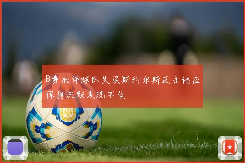 B费批评球队失误斯科尔斯反击他应保持沉默表现不佳