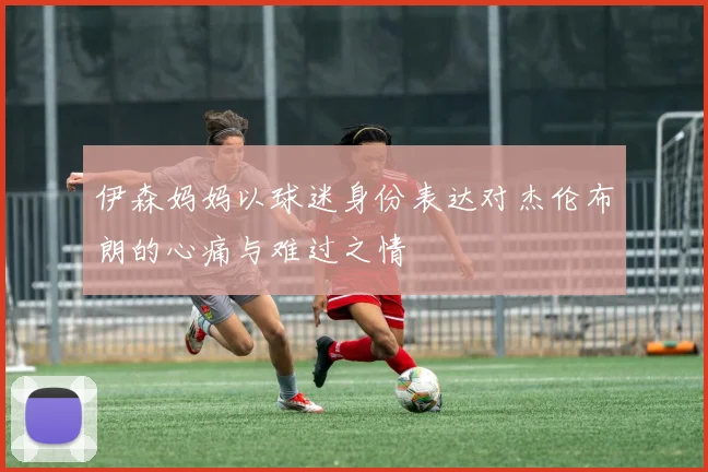 伊森妈妈以球迷身份表达对杰伦布朗的心痛与难过之情