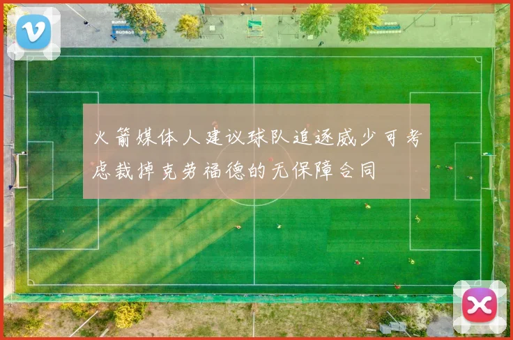 火箭媒体人建议球队追逐威少可考虑裁掉克劳福德的无保障合同